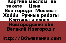 Картина маслом “на закате“ › Цена ­ 1 500 - Все города, Москва г. Хобби. Ручные работы » Картины и панно   . Новгородская обл.,Великий Новгород г.